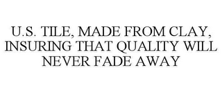 U.S. TILE, MADE FROM CLAY, INSURING THAT QUALITY WILL NEVER FADE AWAY