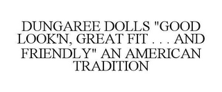 DUNGAREE DOLLS "GOOD LOOK'N, GREAT FIT ... AND FRIENDLY" AN AMERICAN TRADITION