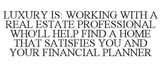 LUXURY IS: WORKING WITH A REAL ESTATE PROFESSIONAL WHO'LL HELP FIND A HOME THAT SATISFIES YOU AND YOUR FINANCIAL PLANNER