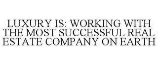 LUXURY IS: WORKING WITH THE MOST SUCCESSFUL REAL ESTATE COMPANY ON EARTH