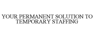 YOUR PERMANENT SOLUTION TO TEMPORARY STAFFING