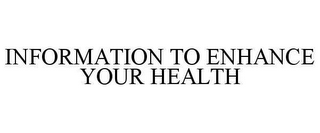 INFORMATION TO ENHANCE YOUR HEALTH