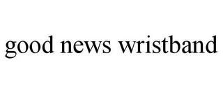 GOOD NEWS WRISTBAND