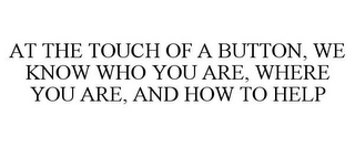 AT THE TOUCH OF A BUTTON, WE KNOW WHO YOU ARE, WHERE YOU ARE, AND HOW TO HELP