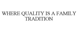 WHERE QUALITY IS A FAMILY TRADITION