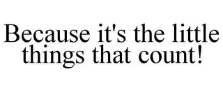 BECAUSE IT'S THE LITTLE THINGS THAT COUNT!