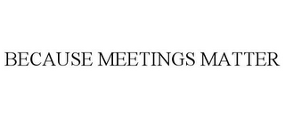 BECAUSE MEETINGS MATTER