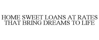 HOME SWEET LOANS AT RATES THAT BRING DREAMS TO LIFE