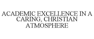 ACADEMIC EXCELLENCE IN A CARING, CHRISTIAN ATMOSPHERE