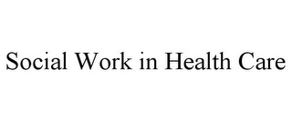 SOCIAL WORK IN HEALTH CARE