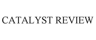 CATALYST REVIEW