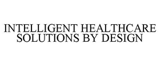 INTELLIGENT HEALTHCARE SOLUTIONS BY DESIGN