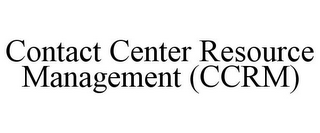 CONTACT CENTER RESOURCE MANAGEMENT (CCRM)