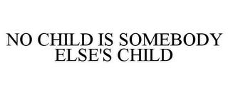 NO CHILD IS SOMEBODY ELSE'S CHILD