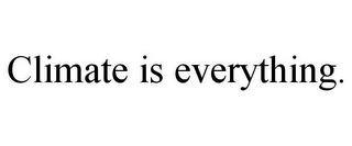 CLIMATE IS EVERYTHING.