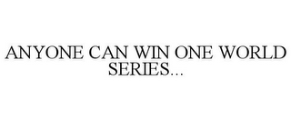 ANYONE CAN WIN ONE WORLD SERIES...