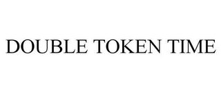 DOUBLE TOKEN TIME