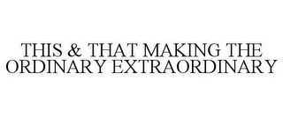 THIS & THAT MAKING THE ORDINARY EXTRAORDINARY