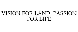 VISION FOR LAND, PASSION FOR LIFE