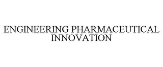 ENGINEERING PHARMACEUTICAL INNOVATION