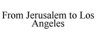 FROM JERUSALEM TO LOS ANGELES