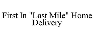 FIRST IN "LAST MILE" HOME DELIVERY