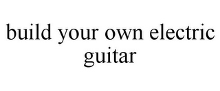 BUILD YOUR OWN ELECTRIC GUITAR