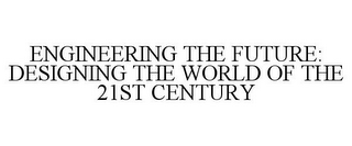 ENGINEERING THE FUTURE: DESIGNING THE WORLD OF THE 21ST CENTURY