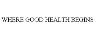 WHERE GOOD HEALTH BEGINS