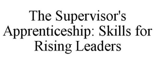 THE SUPERVISOR'S APPRENTICESHIP: SKILLS FOR RISING LEADERS