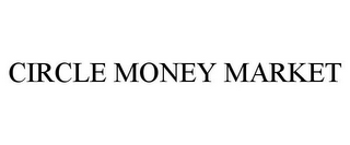 CIRCLE MONEY MARKET