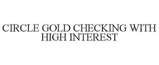 CIRCLE GOLD CHECKING WITH HIGH INTEREST