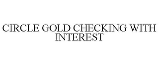 CIRCLE GOLD CHECKING WITH INTEREST