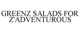 GREENZ SALADS FOR Z'ADVENTUROUS