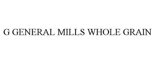 G GENERAL MILLS WHOLE GRAIN