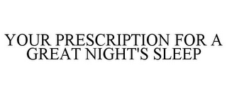 YOUR PRESCRIPTION FOR A GREAT NIGHT'S SLEEP
