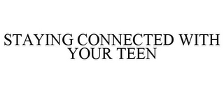 STAYING CONNECTED WITH YOUR TEEN