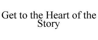 GET TO THE HEART OF THE STORY