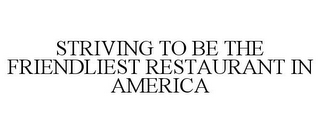 STRIVING TO BE THE FRIENDLIEST RESTAURANT IN AMERICA