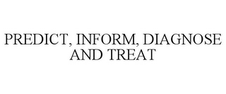 PREDICT, INFORM, DIAGNOSE AND TREAT