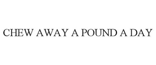 CHEW AWAY A POUND A DAY