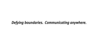 DEFYING BOUNDARIES. COMMUNICATING ANYWHERE.