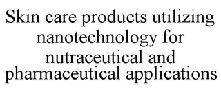 SKIN CARE PRODUCTS UTILIZING NANOTECHNOLOGY FOR NUTRACEUTICAL AND PHARMACEUTICAL APPLICATIONS