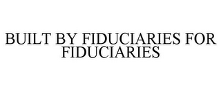 BUILT BY FIDUCIARIES FOR FIDUCIARIES