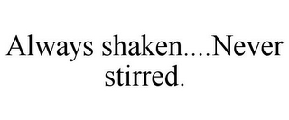 ALWAYS SHAKEN....NEVER STIRRED.
