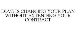 LOVE IS CHANGING YOUR PLAN WITHOUT EXTENDING YOUR CONTRACT