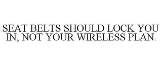 SEAT BELTS SHOULD LOCK YOU IN, NOT YOUR WIRELESS PLAN.