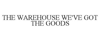 THE WAREHOUSE WE'VE GOT THE GOODS