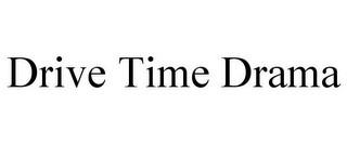 DRIVE TIME DRAMA