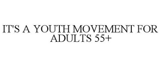 IT'S A YOUTH MOVEMENT FOR ADULTS 55+